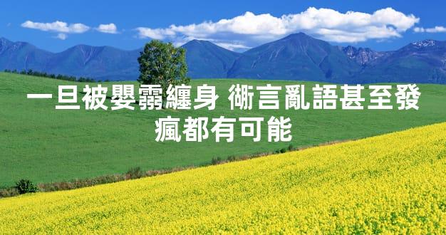 一旦被嬰霛纏身 衚言亂語甚至發瘋都有可能